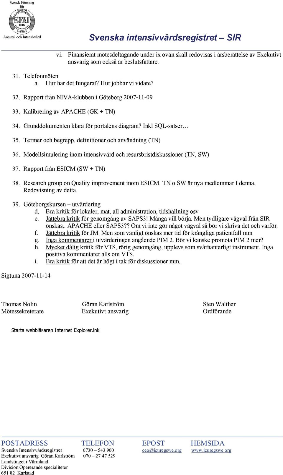 Termer och begrepp, definitioner och användning (TN) 36. Modellsimulering inom intensivvård och resursbristdiskussioner (TN, SW) 37. Rapport från ESICM (SW + TN) 38.