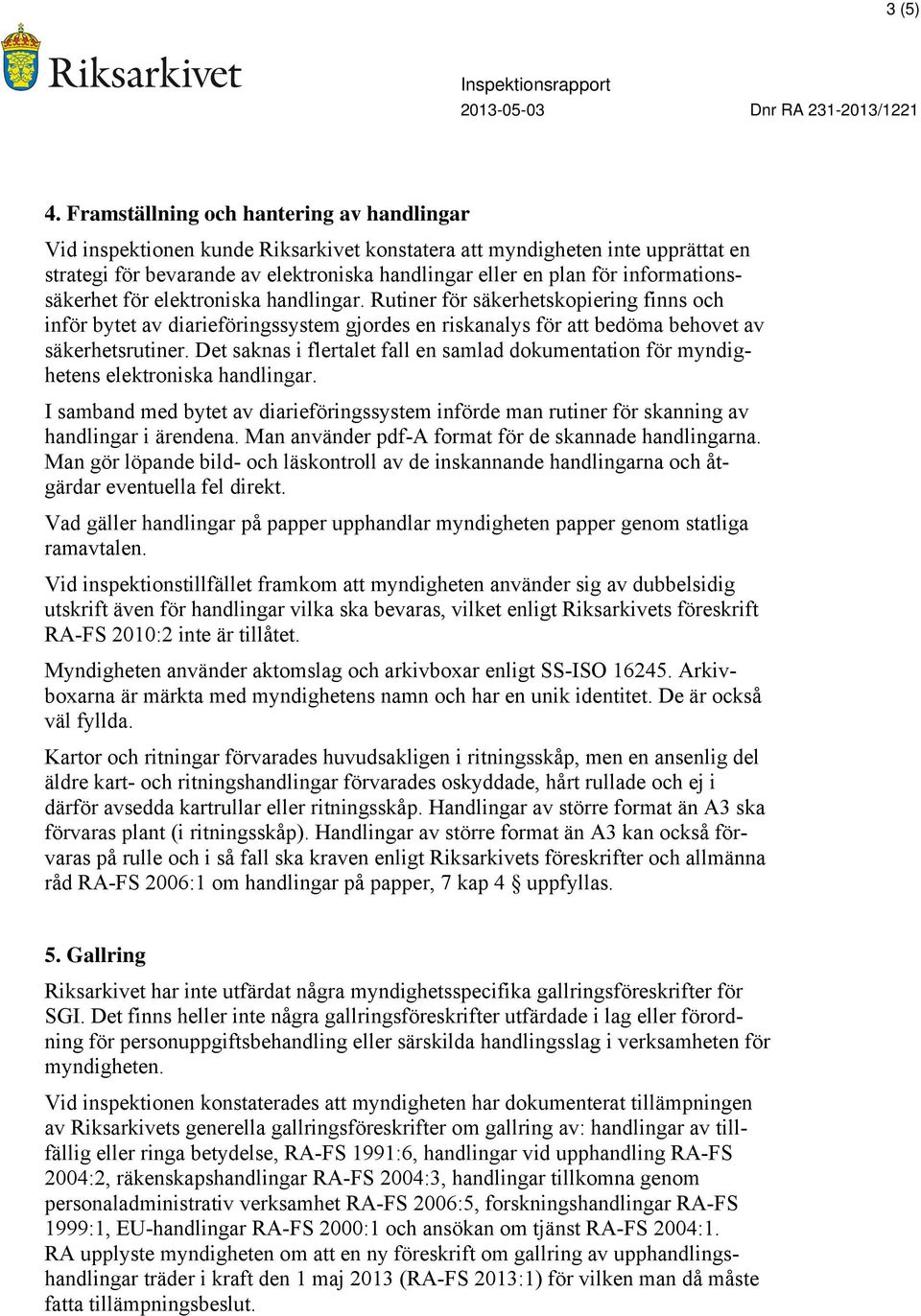 informationssäkerhet för elektroniska handlingar. Rutiner för säkerhetskopiering finns och inför bytet av diarieföringssystem gjordes en riskanalys för att bedöma behovet av säkerhetsrutiner.