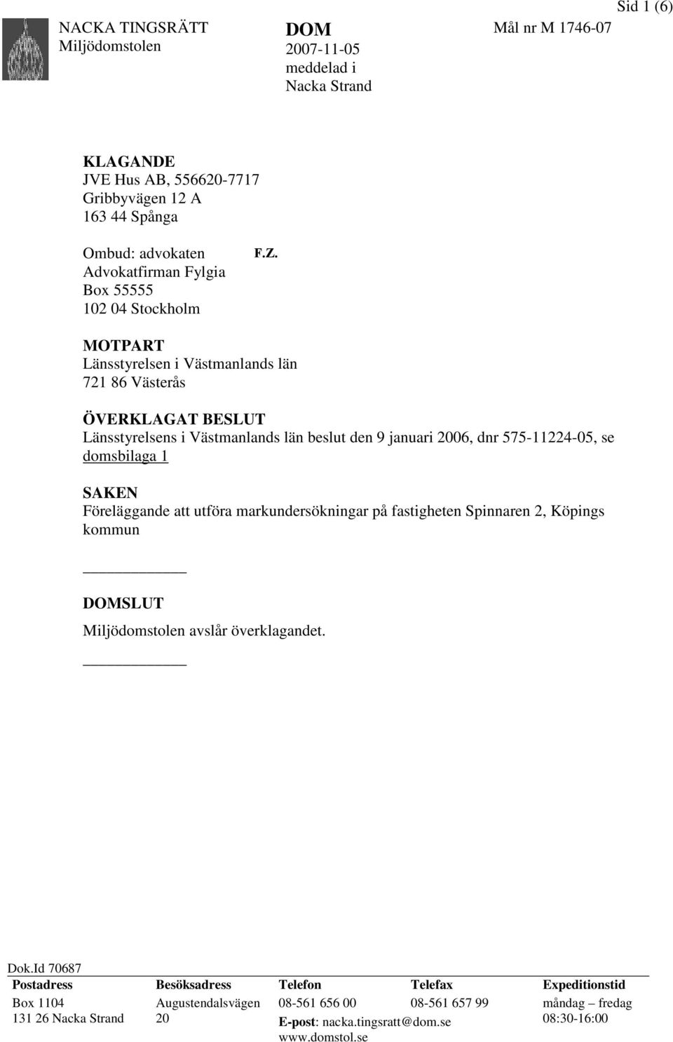 MOTPART Länsstyrelsen i Västmanlands län 721 86 Västerås ÖVERKLAGAT BESLUT Länsstyrelsens i Västmanlands län beslut den 9 januari 2006, dnr 575-11224-05, se domsbilaga 1