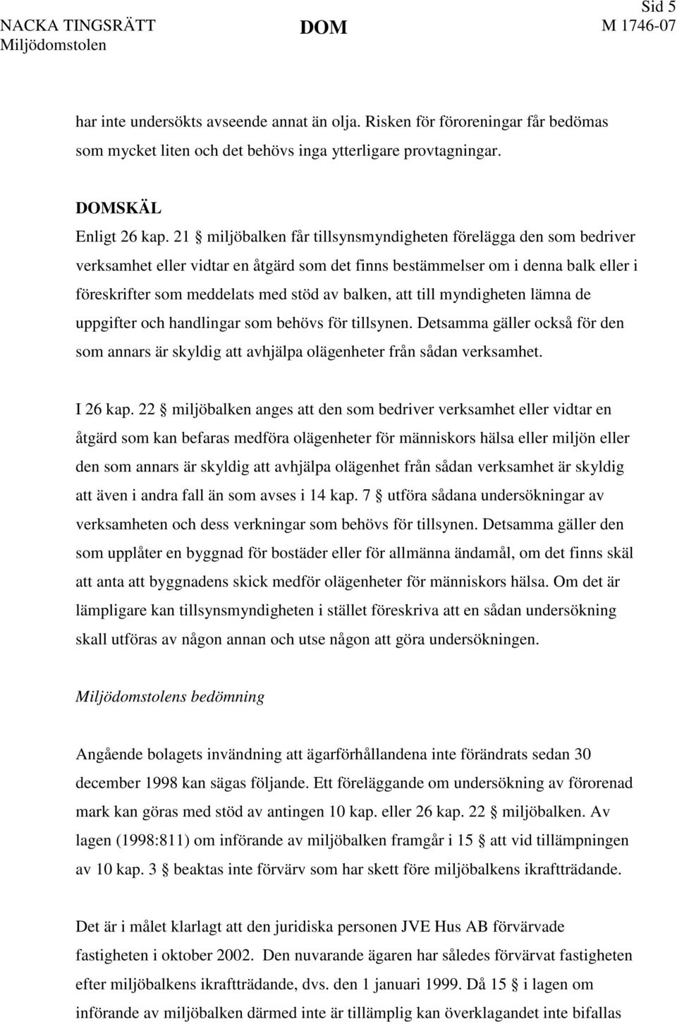 att till myndigheten lämna de uppgifter och handlingar som behövs för tillsynen. Detsamma gäller också för den som annars är skyldig att avhjälpa olägenheter från sådan verksamhet. I 26 kap.