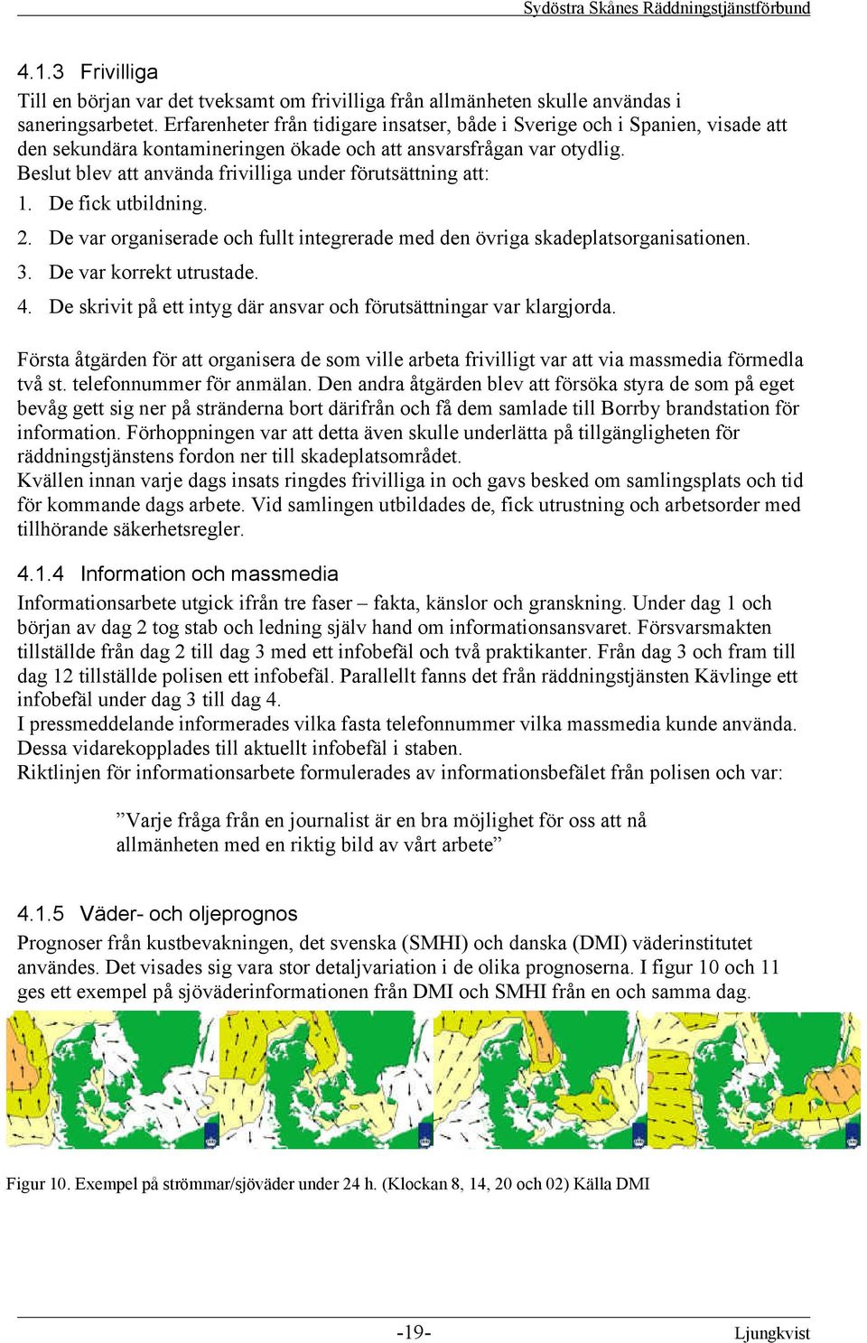 Beslut blev att använda frivilliga under förutsättning att: 1. De fick utbildning. 2. De var organiserade och fullt integrerade med den övriga skadeplatsorganisationen. 3. De var korrekt utrustade. 4.