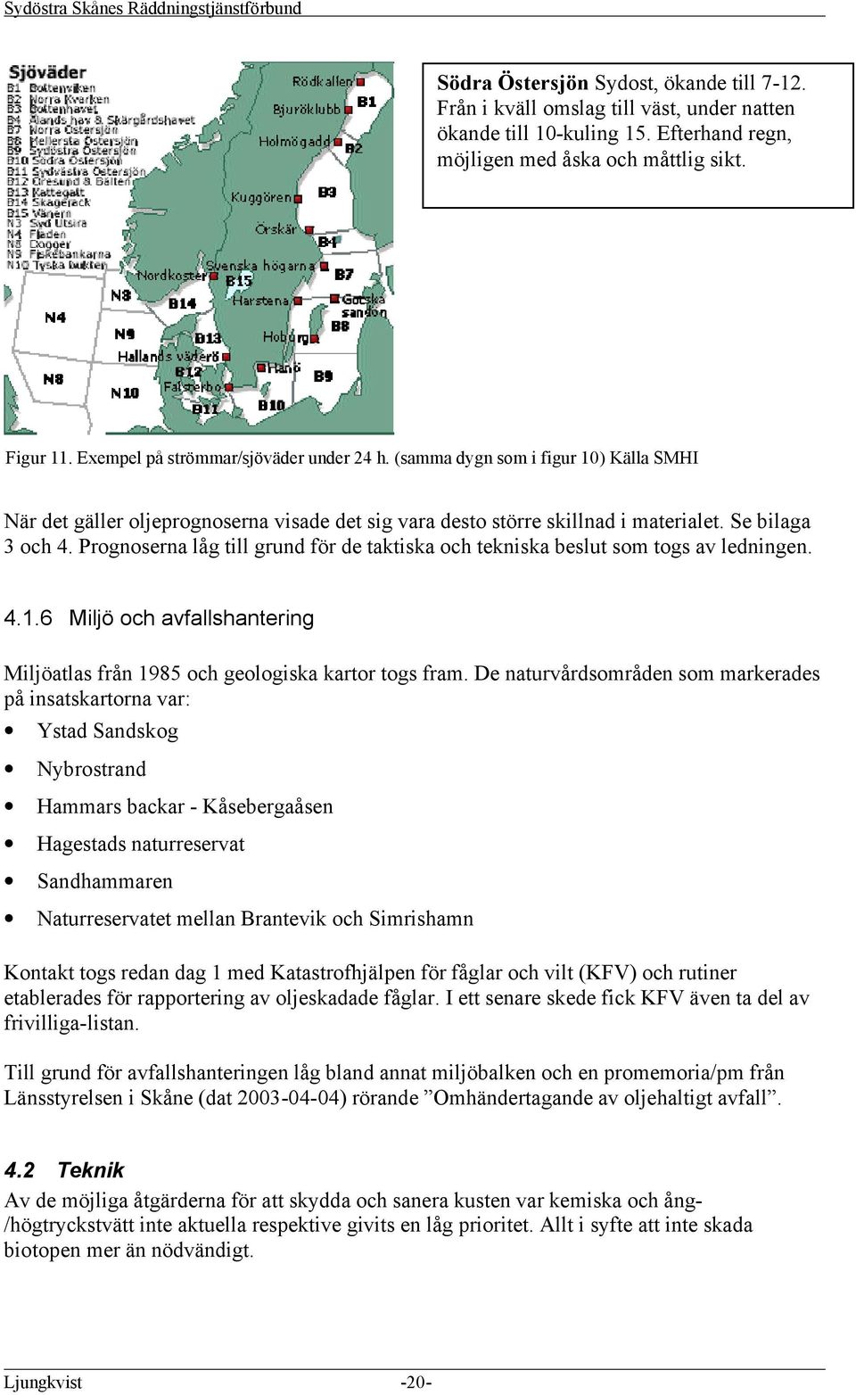 Prognoserna låg till grund för de taktiska och tekniska beslut som togs av ledningen. 4.1.6 Miljö och avfallshantering Miljöatlas från 1985 och geologiska kartor togs fram.