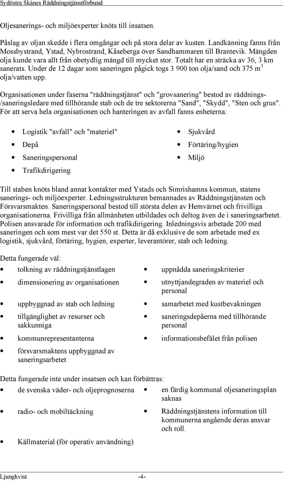 Totalt har en sträcka av 36, 3 km sanerats. Under de 12 dagar som saneringen pågick togs 3 900 ton olja/sand och 375 m 3 olja/vatten upp.