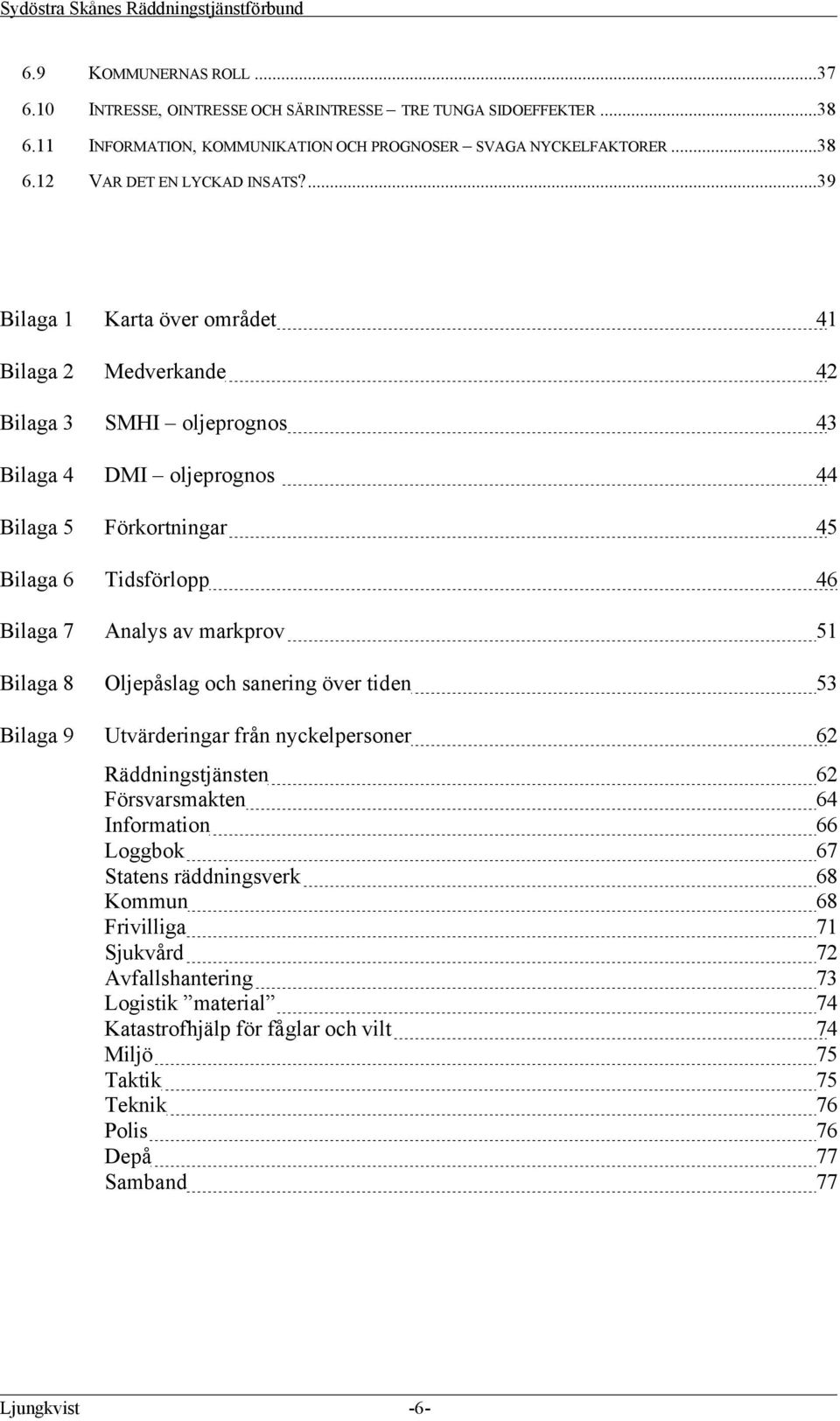 markprov 51 Bilaga 8 Oljepåslag och sanering över tiden 53 Bilaga 9 Utvärderingar från nyckelpersoner 62 Räddningstjänsten 62 Försvarsmakten 64 Information 66 Loggbok 67 Statens räddningsverk