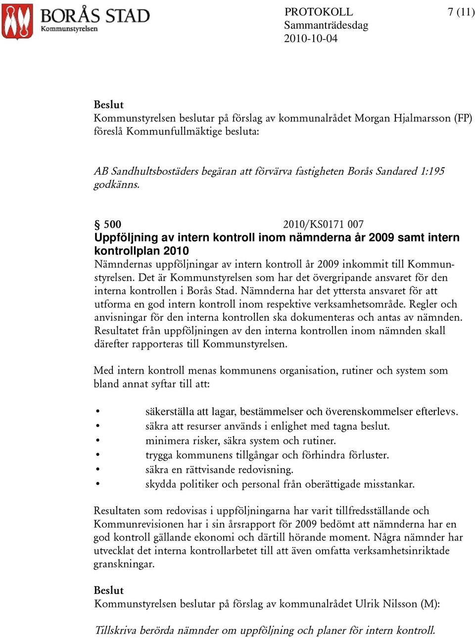 500 2010/KS0171 007 Uppföljning av intern kontroll inom nämnderna år 2009 samt intern kontrollplan 2010 Nämndernas uppföljningar av intern kontroll år 2009 inkommit till Kommunstyrelsen.