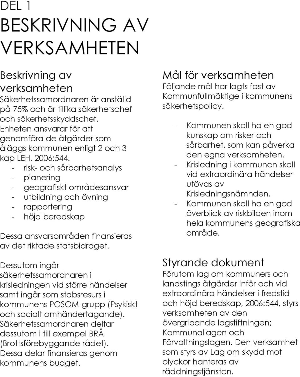 - risk- och sårbarhetsanalys - planering - geografiskt områdesansvar - utbildning och övning - rapportering - höjd beredskap Dessa ansvarsområden finansieras av det riktade statsbidraget.