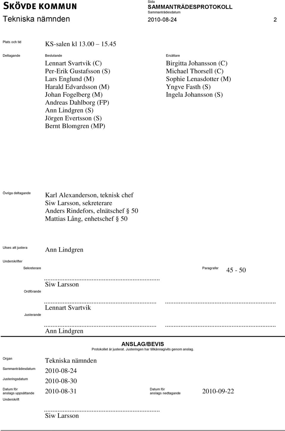 Blomgren (MP) Birgitta Johansson (C) Michael Thorsell (C) Sophie Lenasdotter (M) Yngve Fasth (S) Ingela Johansson (S) Övriga deltagande Karl Alexanderson, teknisk chef Siw Larsson, sekreterare Anders