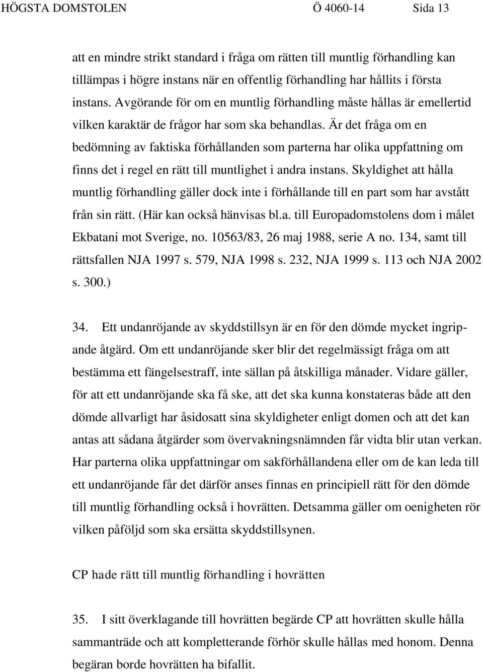 Är det fråga om en bedömning av faktiska förhållanden som parterna har olika uppfattning om finns det i regel en rätt till muntlighet i andra instans.