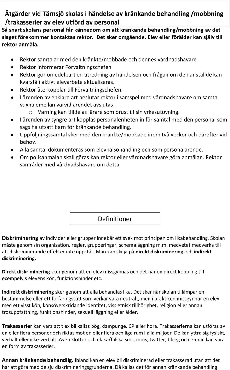 Rektor samtalar med den kränkte/mobbade och dennes vårdnadshavare Rektor informerar Förvaltningschefen Rektor gör omedelbart en utredning av händelsen och frågan om den anställde kan kvarstå i aktivt