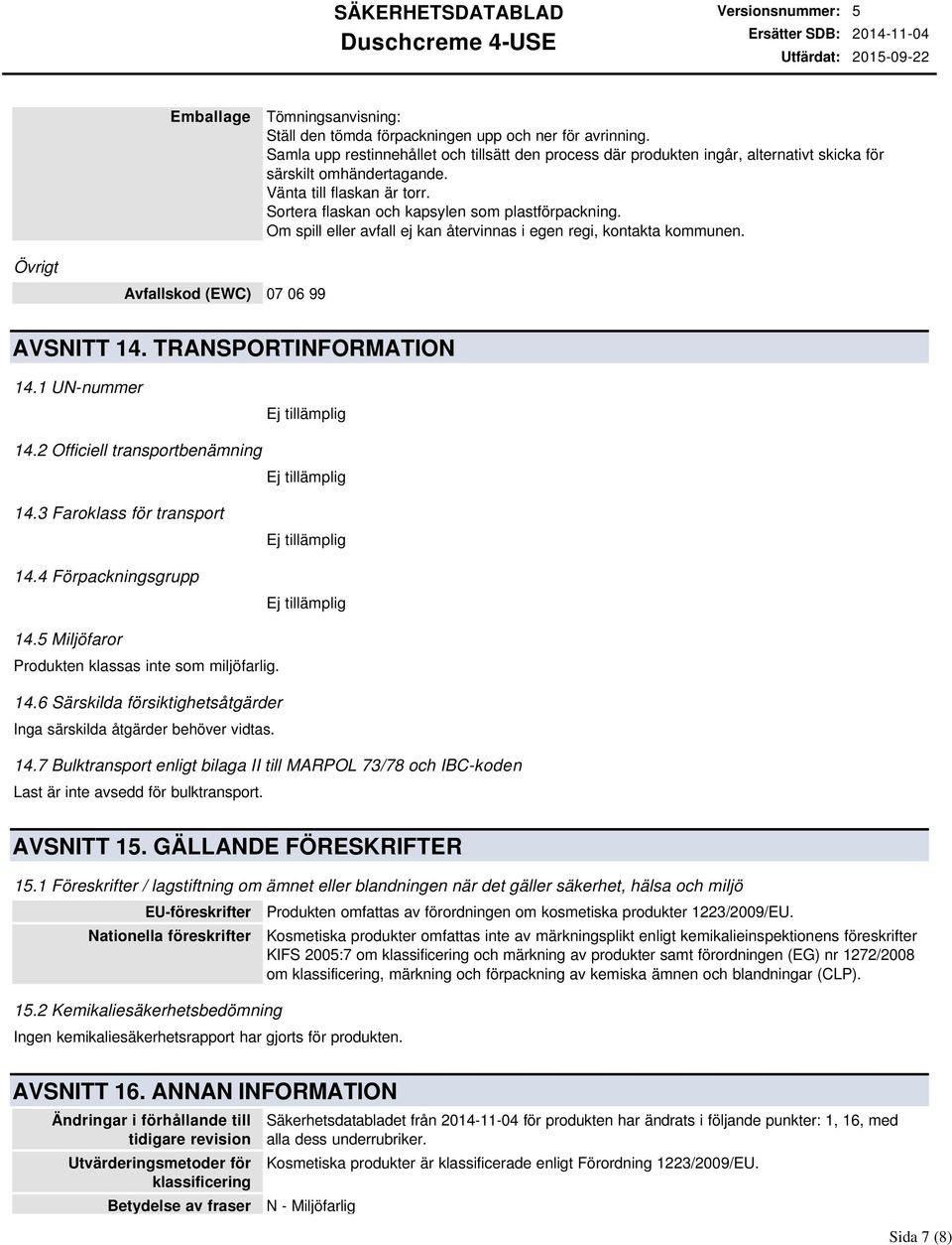 Om spill eller avfall ej kan återvinnas i egen regi, kontakta kommunen. Övrigt Avfallskod (EWC) 07 06 99 AVSNITT 14. TRANSPORTINFORMATION 14.1 UNnummer 14.2 Officiell transportbenämning 14.