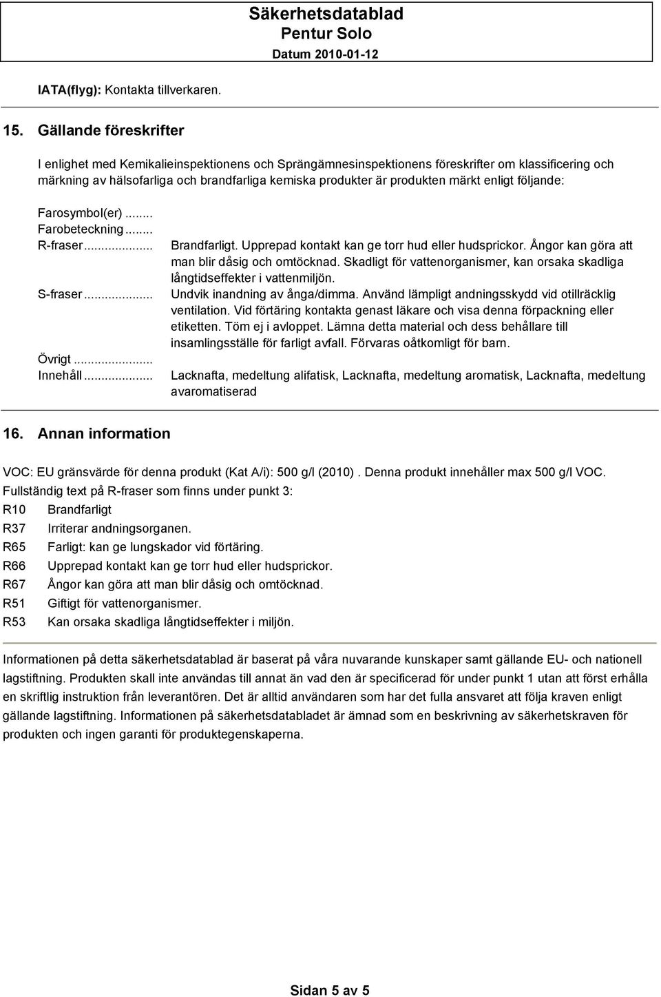 märkt enligt följande: Farosymbol(er)... Farobeteckning... R-fraser... S-fraser... Övrigt... Innehåll... Brandfarligt. Upprepad kontakt kan ge torr hud eller hudsprickor.