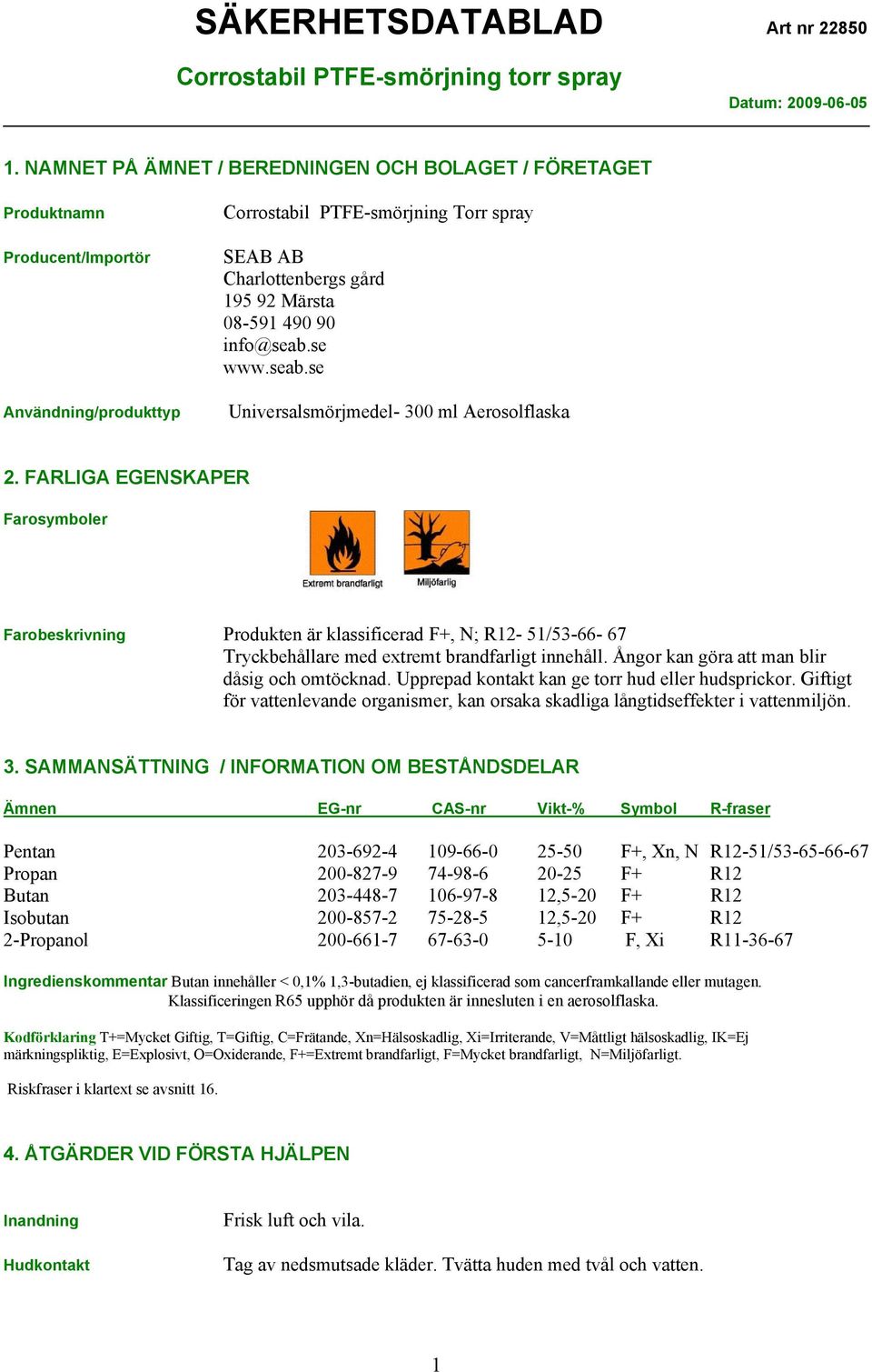 FARLIGA EGENSKAPER Farosymboler Farobeskrivning Produkten är klassificerad F+, N; R12-51/53-66- 67 Tryckbehållare med extremt brandfarligt innehåll. Ångor kan göra att man blir dåsig och omtöcknad.