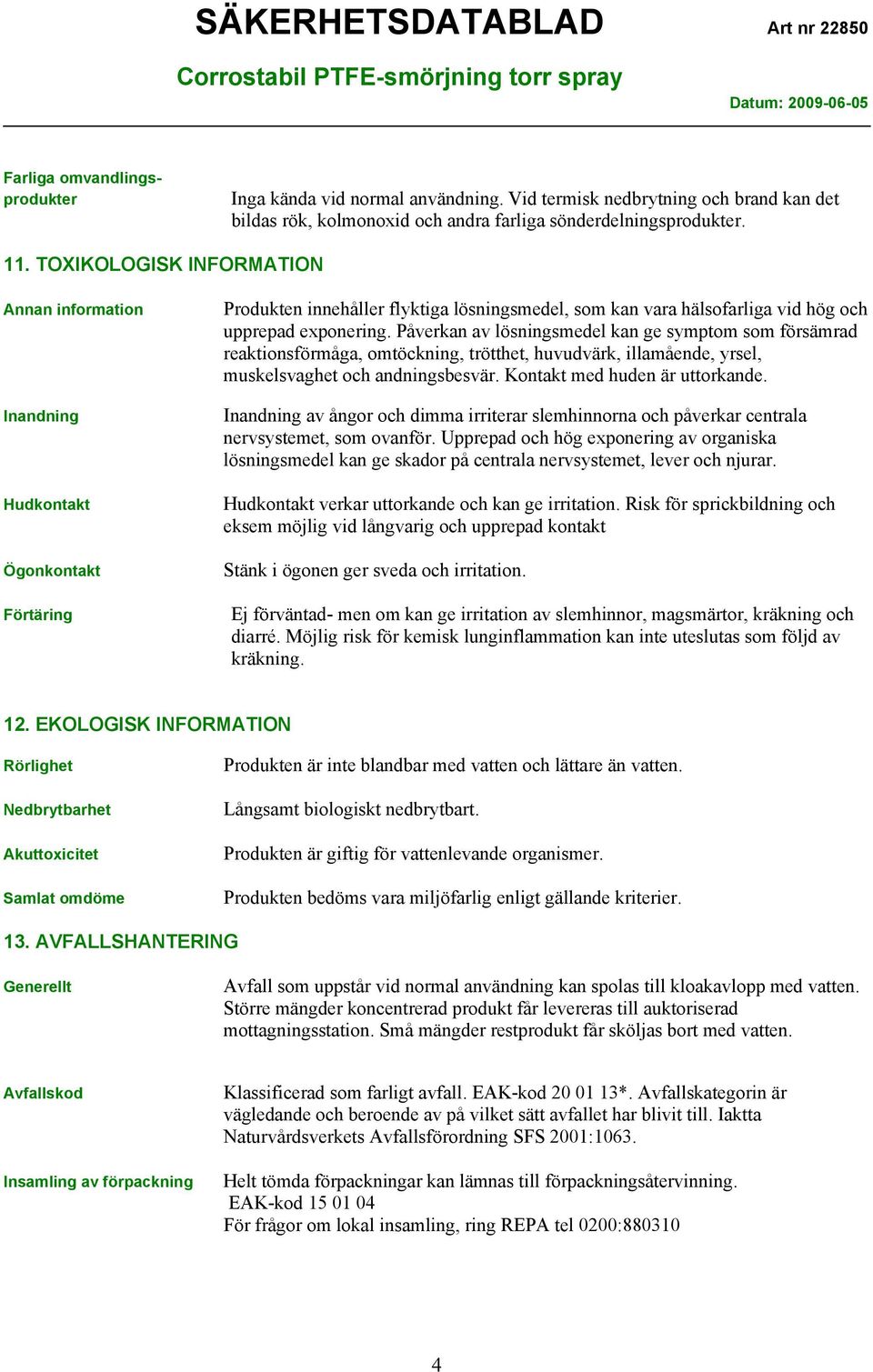 Påverkan av lösningsmedel kan ge symptom som försämrad reaktionsförmåga, omtöckning, trötthet, huvudvärk, illamående, yrsel, muskelsvaghet och andningsbesvär. Kontakt med huden är uttorkande.