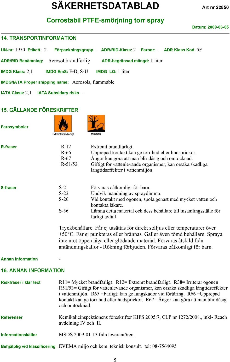 GÄLLANDE FÖRESKRIFTER Farosymboler R-fraser R-12 Extremt brandfarligt. R-66 Upprepad kontakt kan ge torr hud eller hudsprickor. R-67 Ångor kan göra att man blir dåsig och omtöcknad.