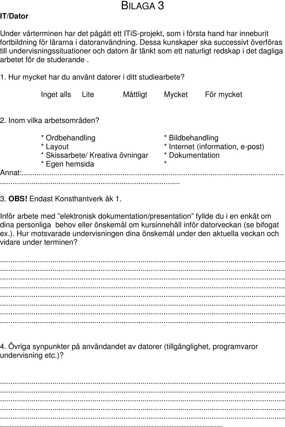 Hur mycket har du använt datorer i ditt studiearbete? Inget alls Lite Måttligt Mycket För mycket 2. Inom vilka arbetsområden?