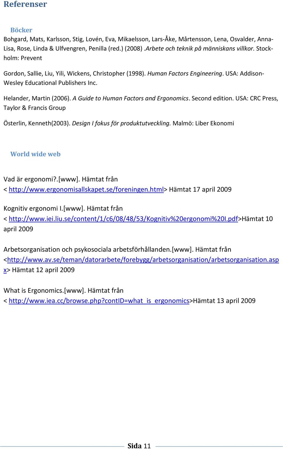 Helander, Martin (2006). A Guide to Human Factors and Ergonomics. Second edition. USA: CRC Press, Taylor & Francis Group Österlin, Kenneth(2003). Design I fokus för produktutveckling.