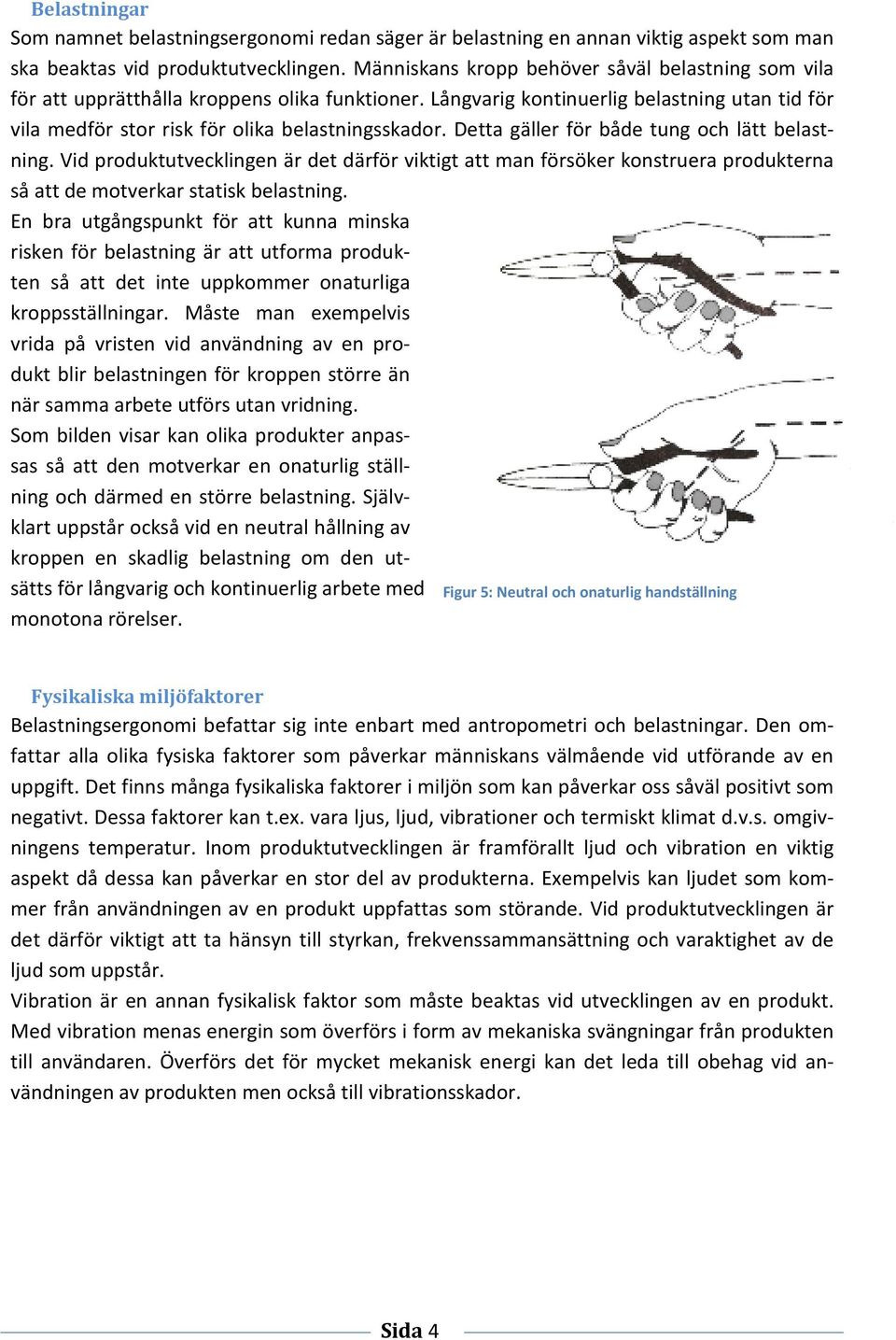 Detta gäller för både tung och lätt belastning. Vid produktutvecklingen är det därför viktigt att man försöker konstruera produkterna så att de motverkar statisk belastning.