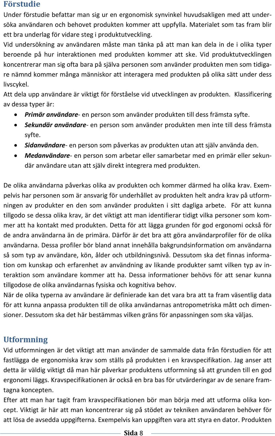 Vid undersökning av användaren måste man tänka på att man kan dela in de i olika typer beroende på hur interaktionen med produkten kommer att ske.