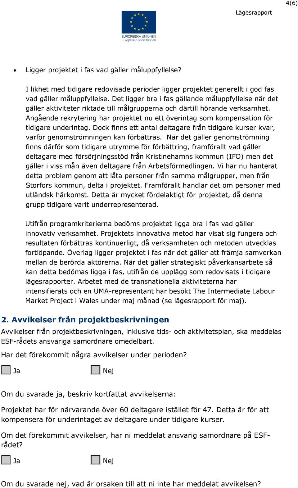 Angående rekrytering har projektet nu ett överintag som kompensation för tidigare underintag. Dock finns ett antal deltagare från tidigare kurser kvar, varför genomströmningen kan förbättras.