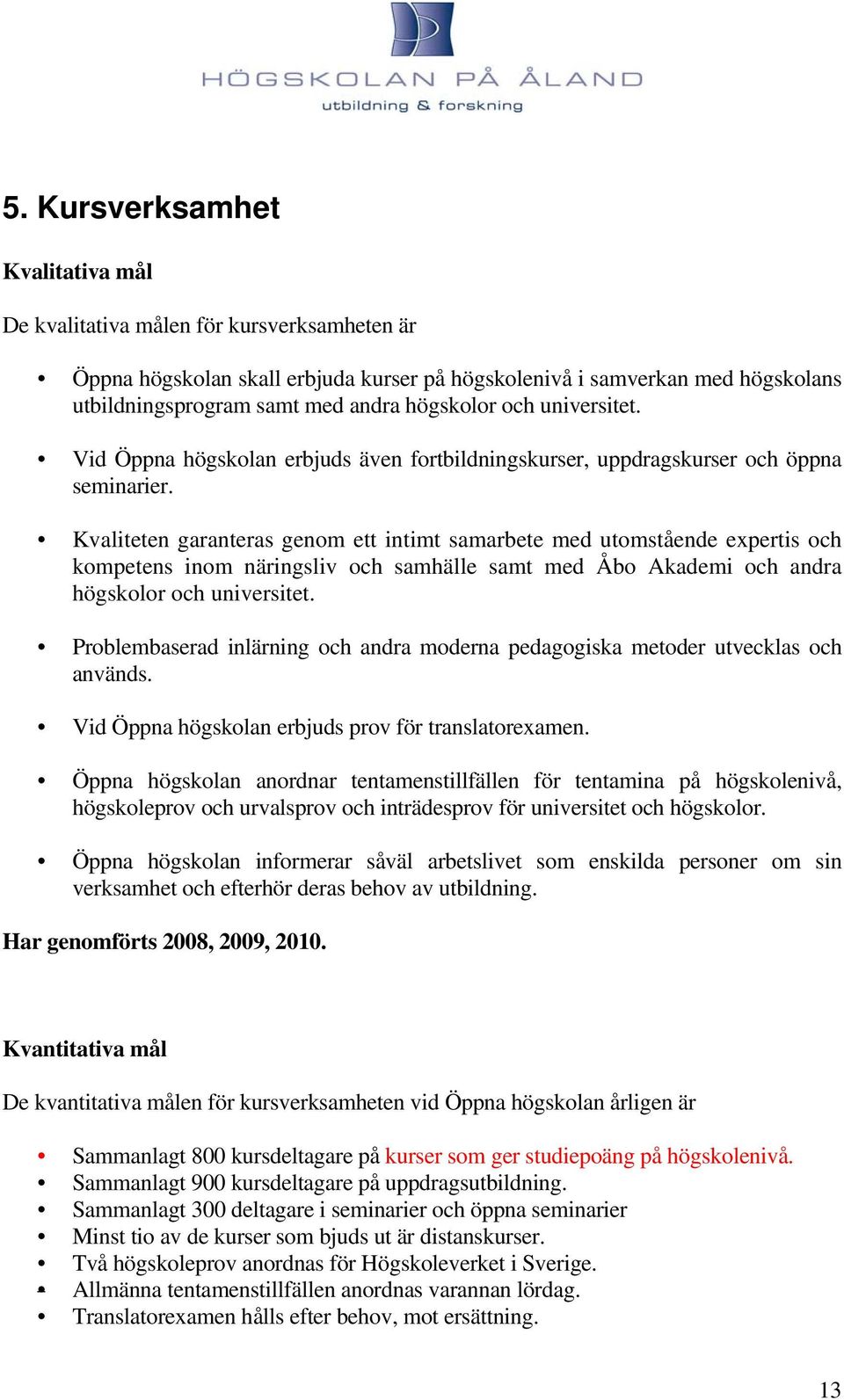 Kvaliteten garanteras genom ett intimt samarbete med utomstående expertis och kompetens inom näringsliv och samhälle samt med Åbo Akademi och andra högskolor och universitet.