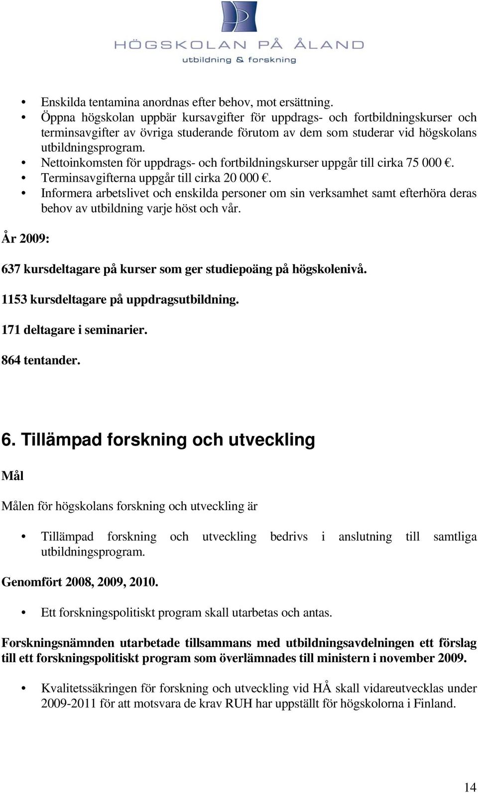 Nettoinkomsten för uppdrags- och fortbildningskurser uppgår till cirka 75 000. Terminsavgifterna uppgår till cirka 20 000.