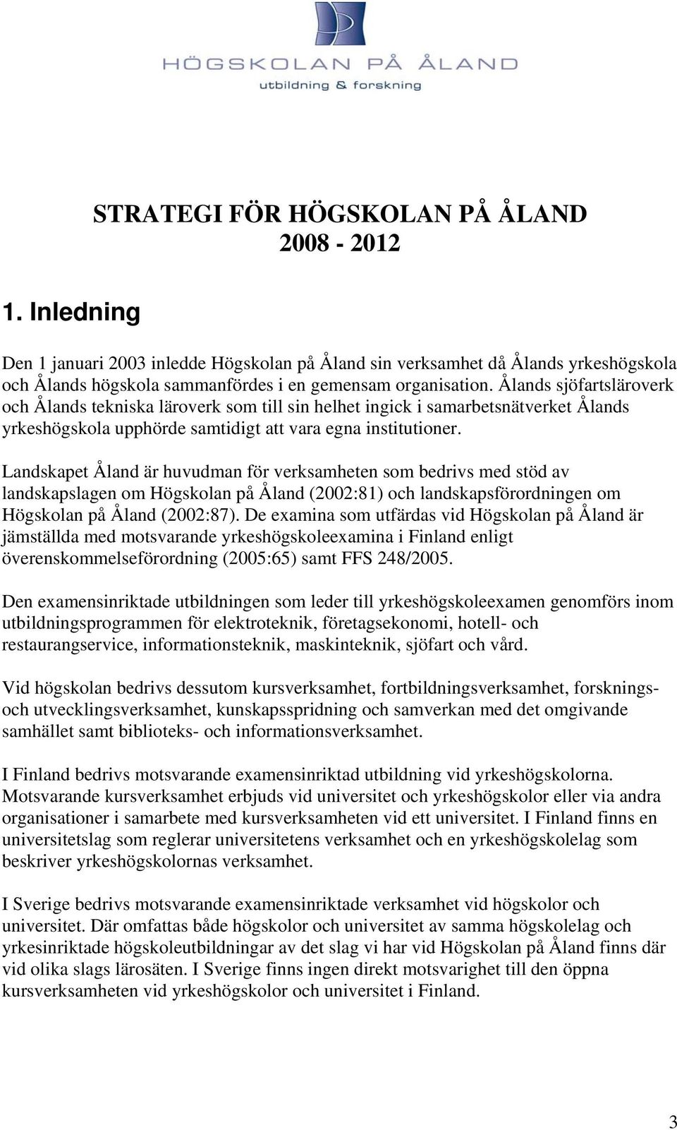 Landskapet Åland är huvudman för verksamheten som bedrivs med stöd av landskapslagen om Högskolan på Åland (2002:81) och landskapsförordningen om Högskolan på Åland (2002:87).