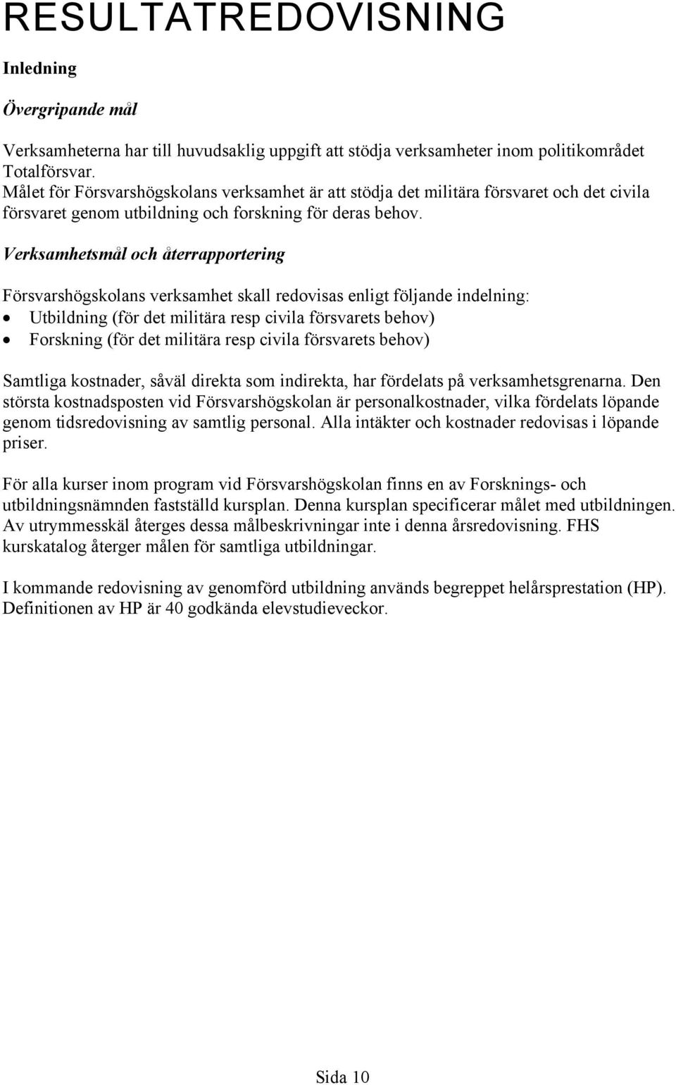 Verksamhetsmål och återrapportering Försvarshögskolans verksamhet skall redovisas enligt följande indelning: Utbildning (för det militära resp civila försvarets behov) Forskning (för det militära