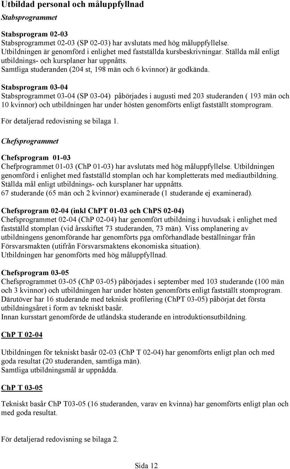 Stabsprogram 03-04 Stabsprogrammet 03-04 (SP 03-04) påbörjades i augusti med 203 studeranden ( 193 män och 10 kvinnor) och utbildningen har under hösten genomförts enligt fastställt stomprogram.