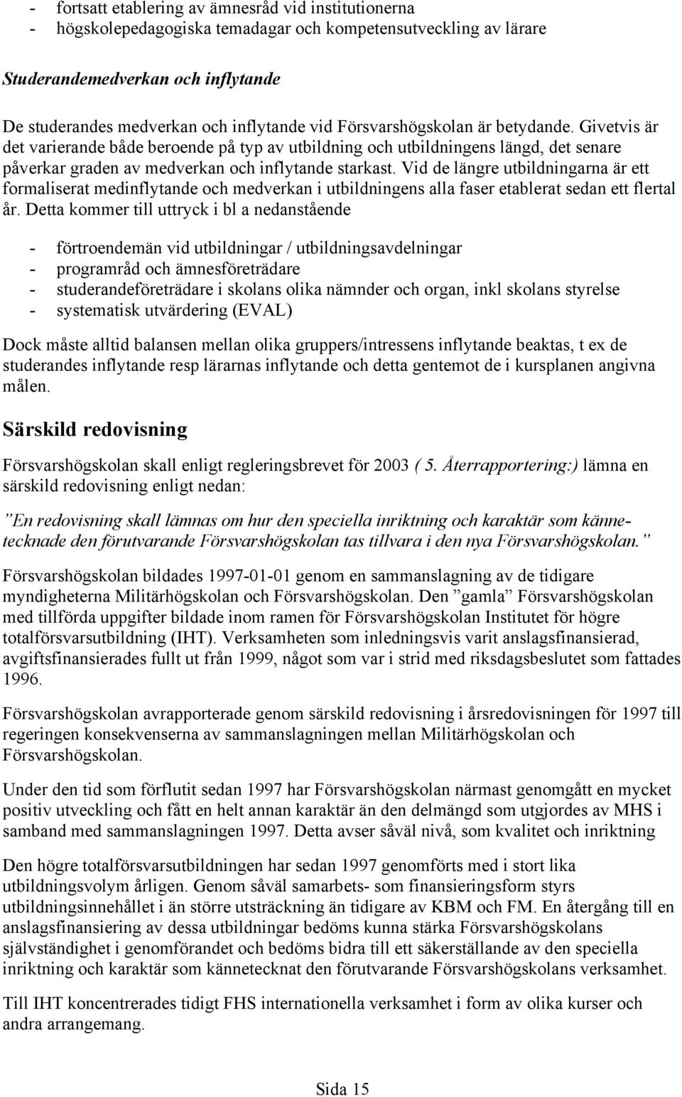 Vid de längre utbildningarna är ett formaliserat medinflytande och medverkan i utbildningens alla faser etablerat sedan ett flertal år.