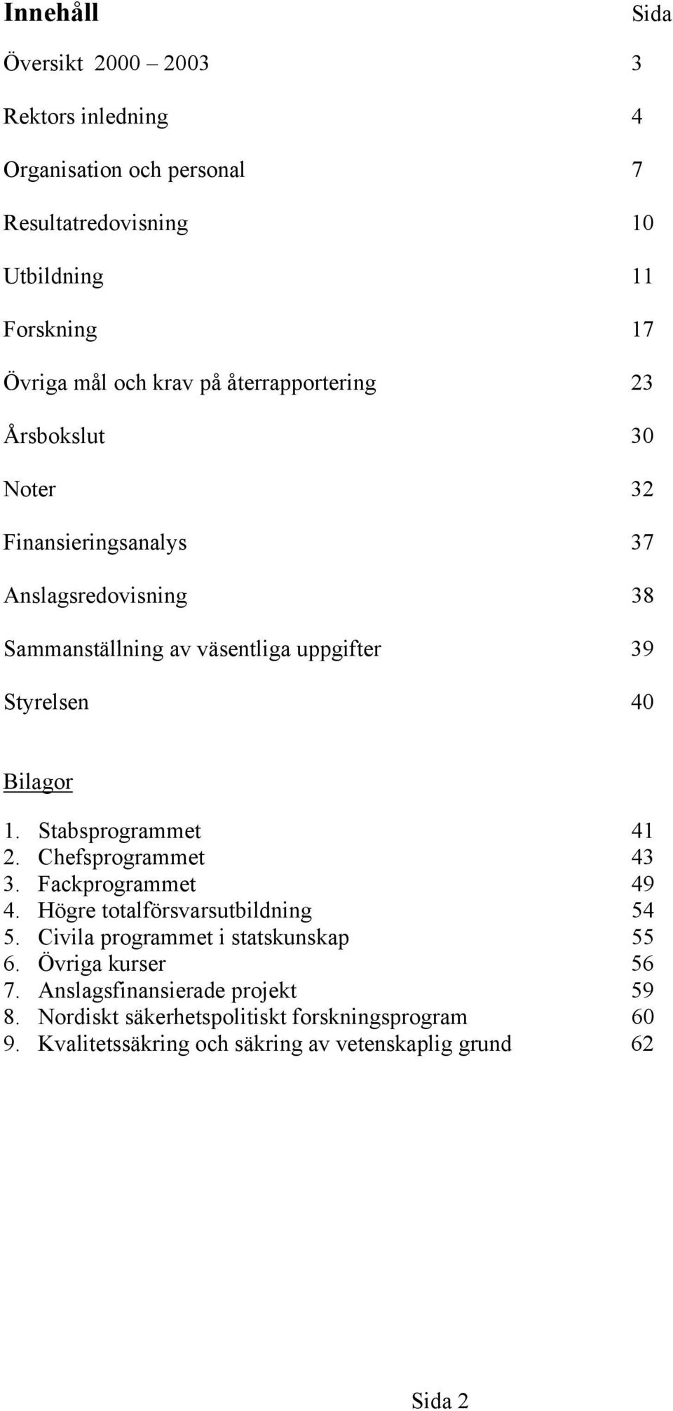 1. Stabsprogrammet 41 2. Chefsprogrammet 43 3. Fackprogrammet 49 4. Högre totalförsvarsutbildning 54 5. Civila programmet i statskunskap 55 6.