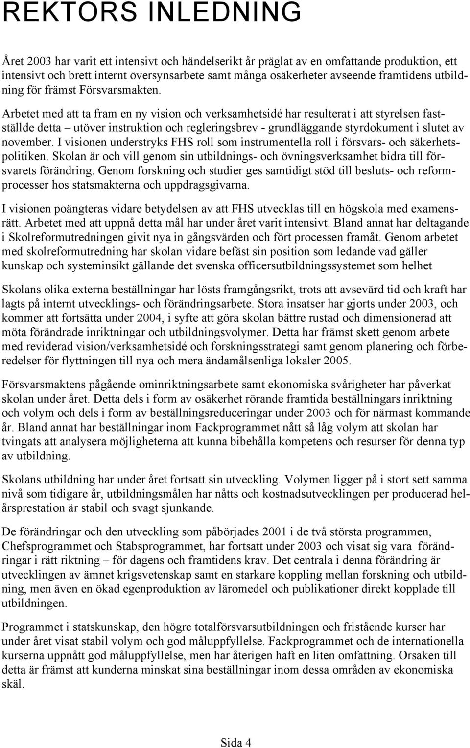 Arbetet med att ta fram en ny vision och verksamhetsidé har resulterat i att styrelsen fastställde detta utöver instruktion och regleringsbrev - grundläggande styrdokument i slutet av november.