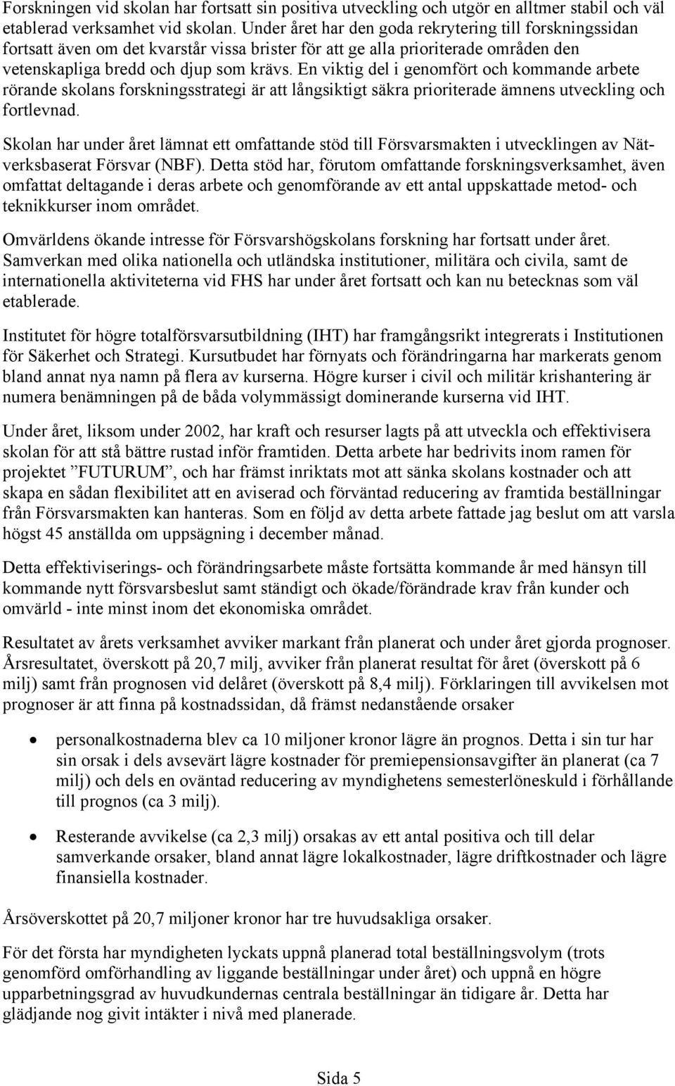 En viktig del i genomfört och kommande arbete rörande skolans forskningsstrategi är att långsiktigt säkra prioriterade ämnens utveckling och fortlevnad.