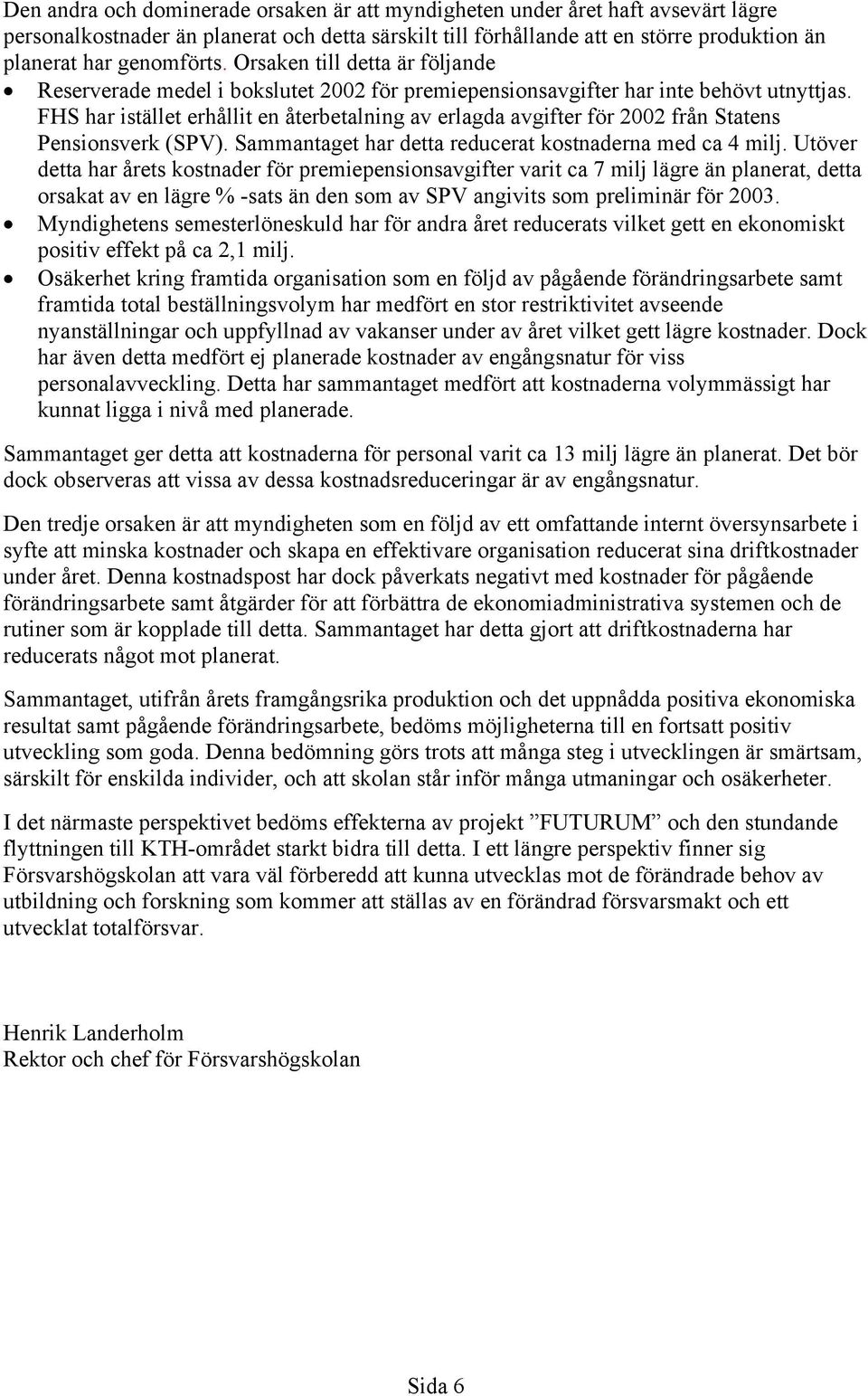 FHS har istället erhållit en återbetalning av erlagda avgifter för 2002 från Statens Pensionsverk (SPV). Sammantaget har detta reducerat kostnaderna med ca 4 milj.