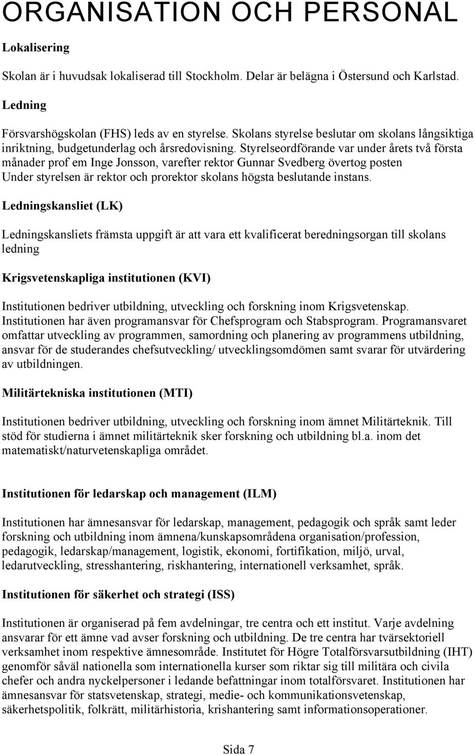 Styrelseordförande var under årets två första månader prof em Inge Jonsson, varefter rektor Gunnar Svedberg övertog posten Under styrelsen är rektor och prorektor skolans högsta beslutande instans.