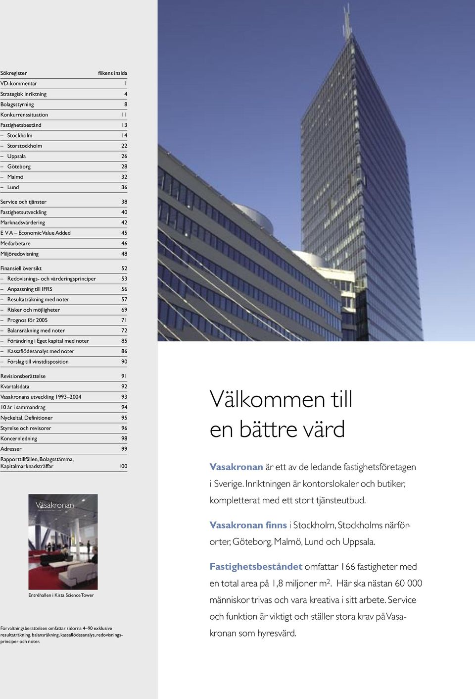 Anpassning till IFRS 56 Resultaträkning med noter 57 Risker och möjligheter 69 Prognos för 2005 71 Balansräkning med noter 72 Förändring i Eget kapital med noter 85 Kassaflödesanalys med noter 86