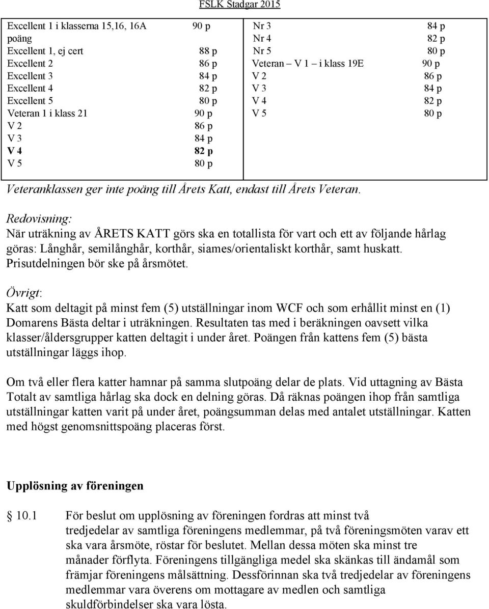 Redovisning: När uträkning av ÅRETS KATT görs ska en totallista för vart och ett av följande hårlag göras: Långhår, semilånghår, korthår, siames/orientaliskt korthår, samt huskatt.