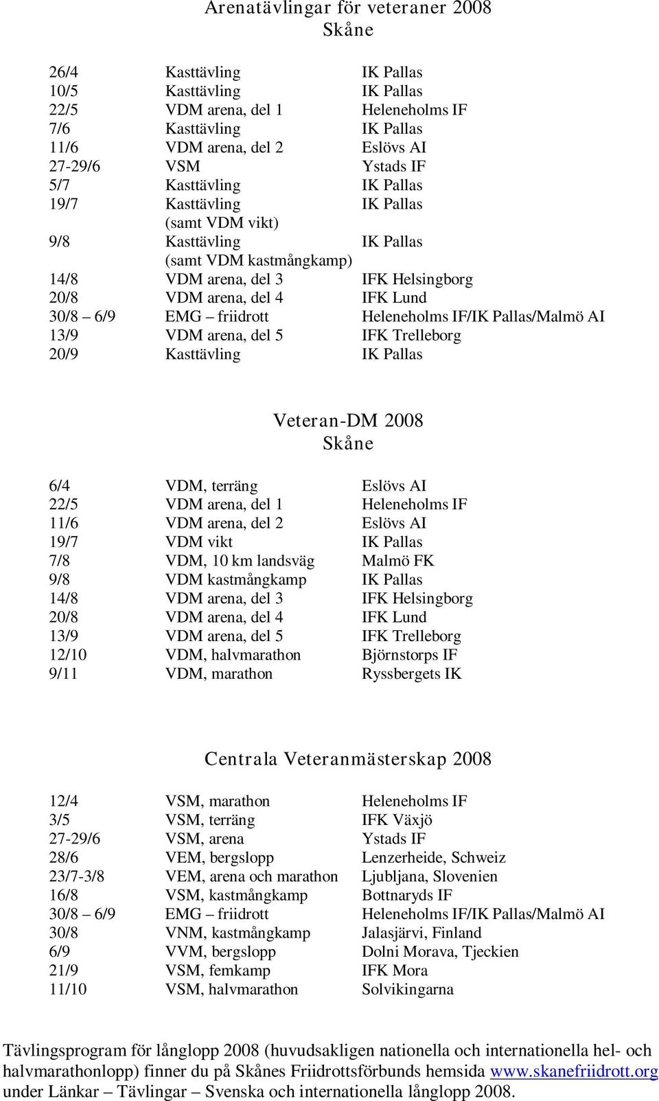 Lund 30/8 6/9 EMG friidrott Heleneholms IF/IK Pallas/Malmö AI 13/9 VDM arena, del 5 IFK Trelleborg 20/9 Kasttävling IK Pallas Veteran-DM 2008 Skåne 6/4 VDM, terräng Eslövs AI 22/5 VDM arena, del 1