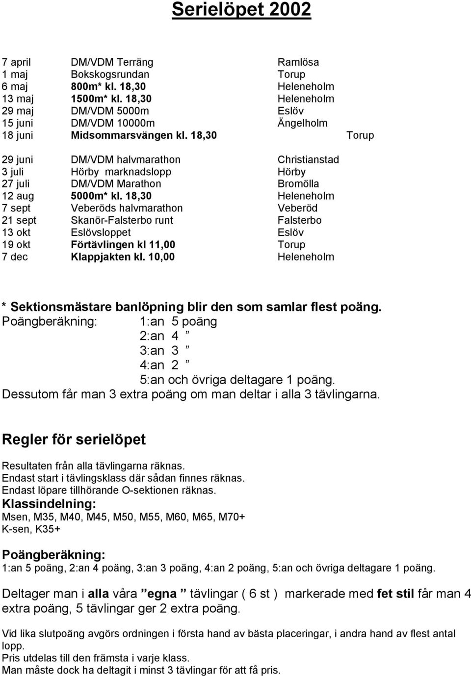 18,30 Torup 29 juni DM/VDM halvmarathon Christianstad 3 juli Hörby marknadslopp Hörby 27 juli DM/VDM Marathon Bromölla 12 aug 5000m* kl.