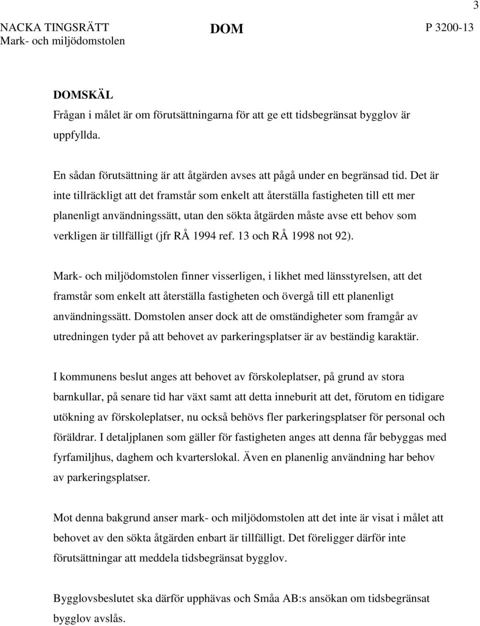 Det är inte tillräckligt att det framstår som enkelt att återställa fastigheten till ett mer planenligt användningssätt, utan den sökta åtgärden måste avse ett behov som verkligen är tillfälligt (jfr