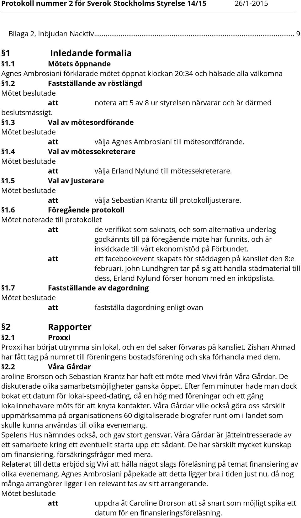 1.5 Val av justerare välja Sebastian Krantz till protokolljusterare. 1.