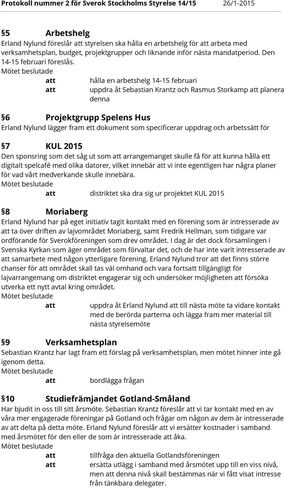 arbetssätt för 7 KUL 2015 Den sponsring som det såg ut som arrangemanget skulle få för kunna hålla ett digitalt spelcafé med olika datorer, vilket innebär vi inte egentligen har några planer för vad