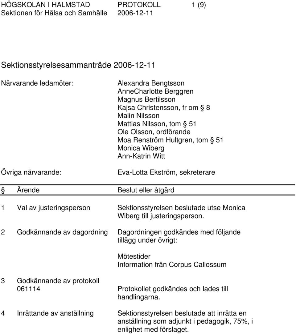 sekreterare Ärende Beslut eller åtgärd 1 Val av justeringsperson Sektionsstyrelsen beslutade utse Monica Wiberg till justeringsperson.