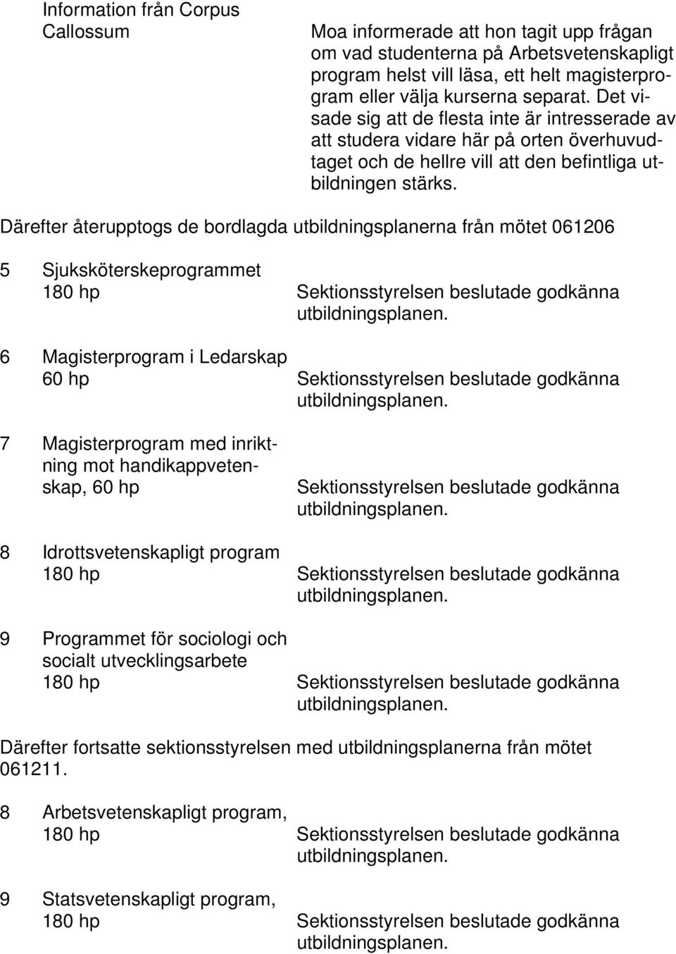 Därefter återupptogs de bordlagda utbildningsplanerna från mötet 061206 5 Sjuksköterskeprogrammet 6 Magisterprogram i Ledarskap 60 hp Sektionsstyrelsen beslutade godkänna 7 Magisterprogram med