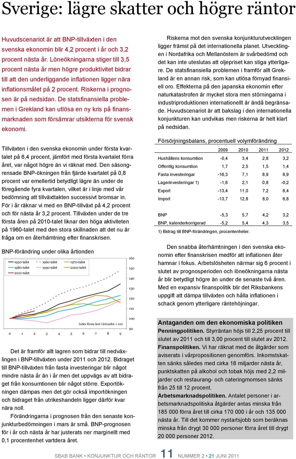 De statsfinansiella problemen i Grekland kan utlösa en ny kris på finansmarknaden som försämrar utsikterna för svensk ekonomi.