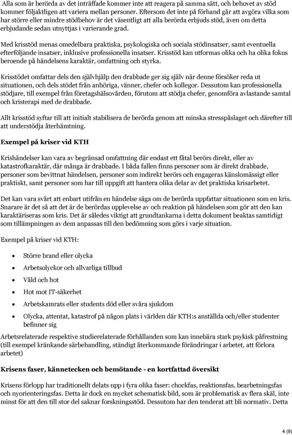 Med krisstöd menas omedelbara praktiska, psykologiska och sociala stödinsatser, samt eventuella efterföljande insatser, inklusive professionella insatser.