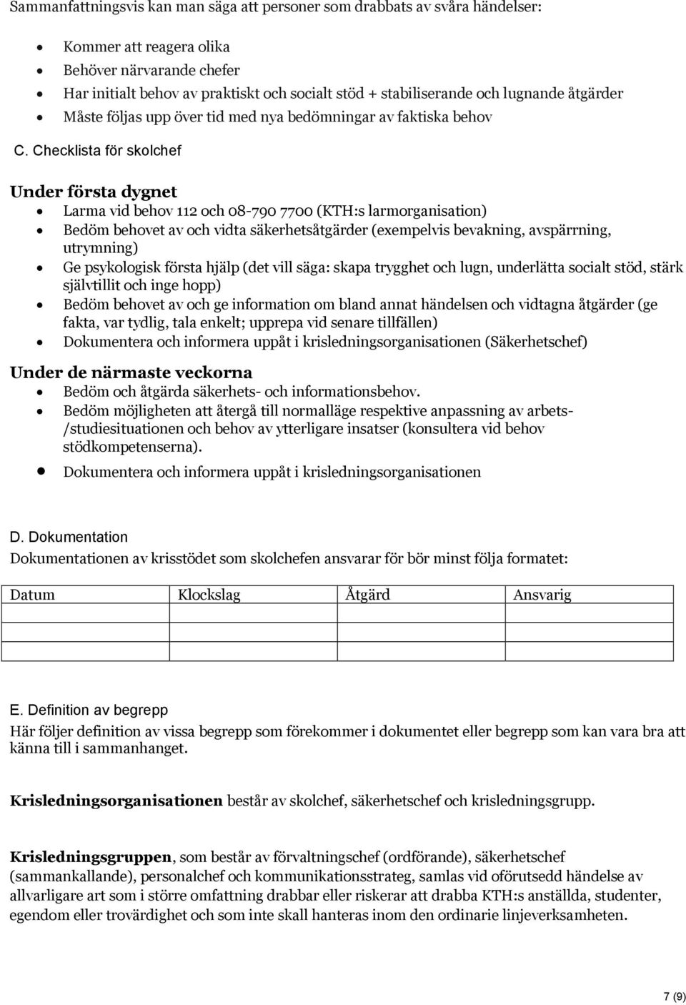 Checklista för skolchef Under första dygnet Larma vid behov 112 och 08-790 7700 (KTH:s larmorganisation) Bedöm behovet av och vidta säkerhetsåtgärder (exempelvis bevakning, avspärrning, utrymning) Ge