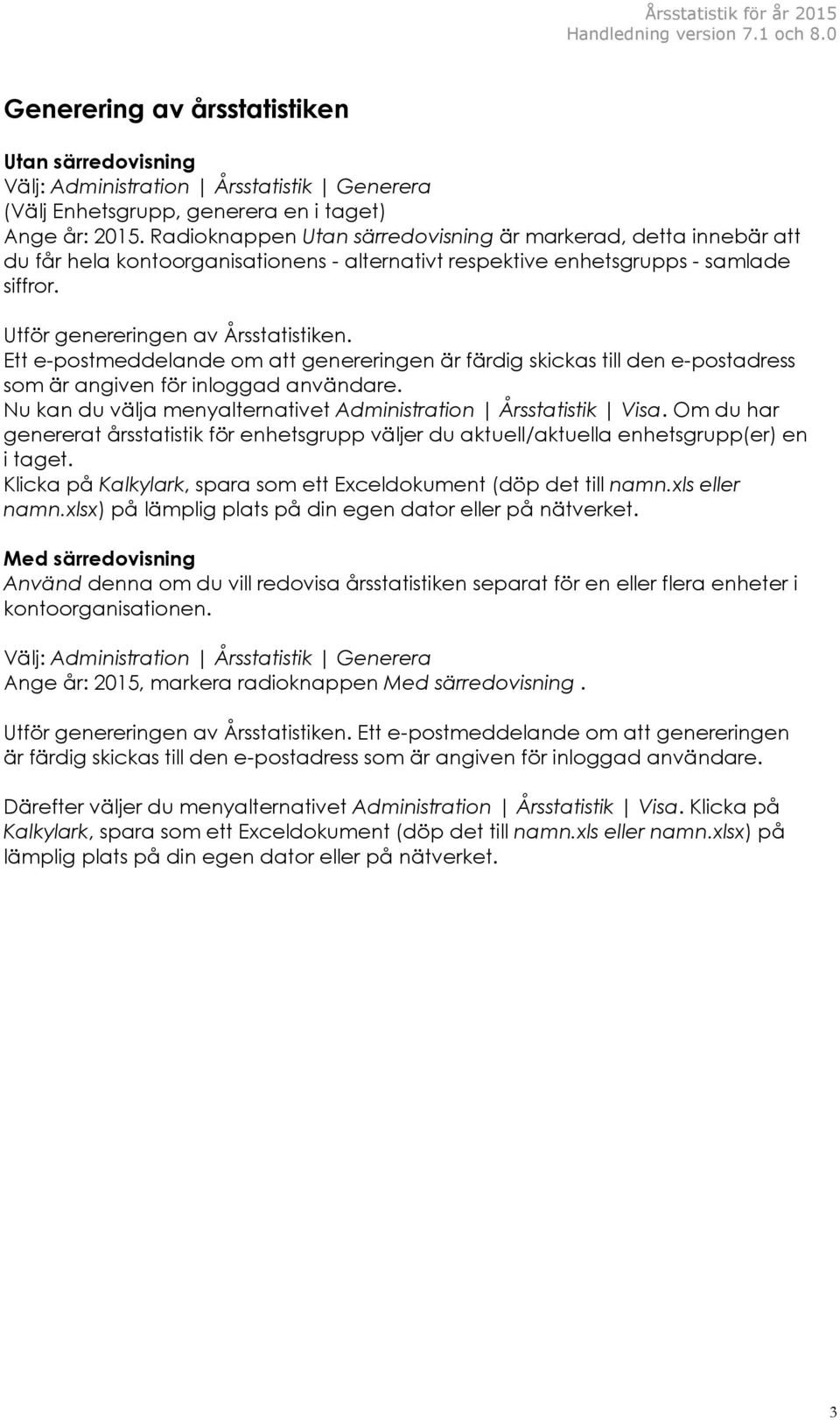 Ett e-postmeddelande om att genereringen är färdig skickas till den e-postadress som är angiven för inloggad användare. Nu kan du välja menyalternativet Administration Årsstatistik Visa.