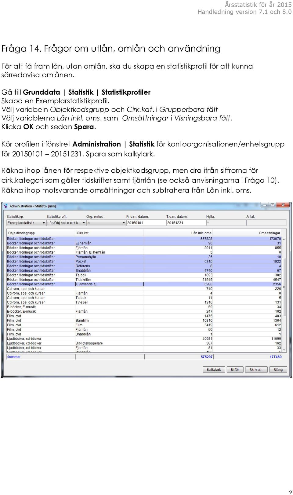 samt Omsättningar i Visningsbara fält. Klicka OK och sedan Spara. Kör profilen i fönstret Administration Statistik för kontoorganisationen/enhetsgrupp för 20150101 20151231.