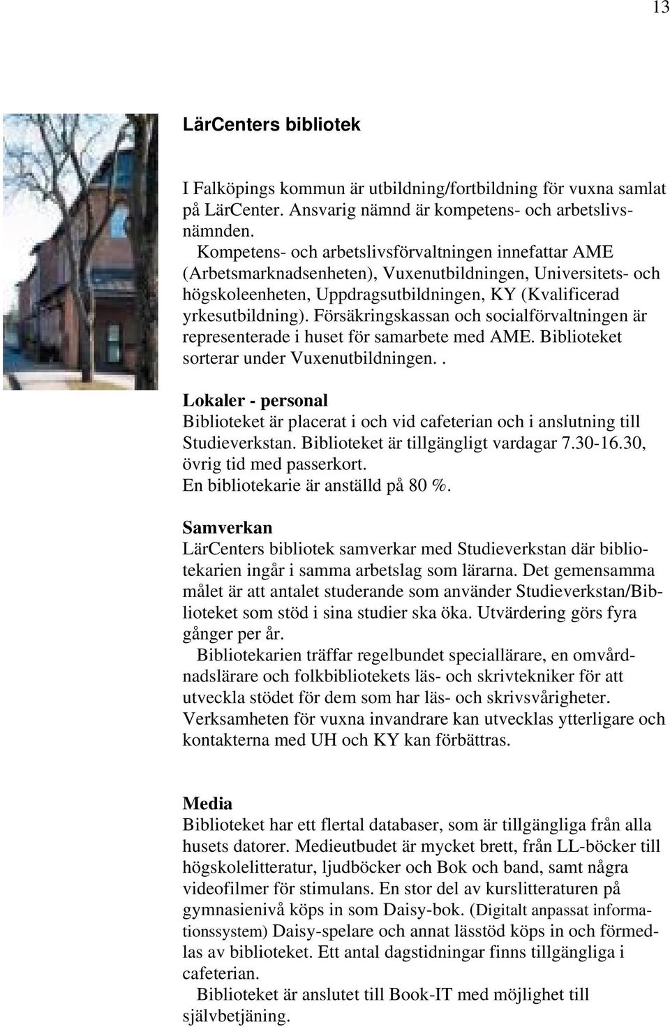 Försäkringskassan och socialförvaltningen är representerade i huset för samarbete med AME. Biblioteket sorterar under Vuxenutbildningen.