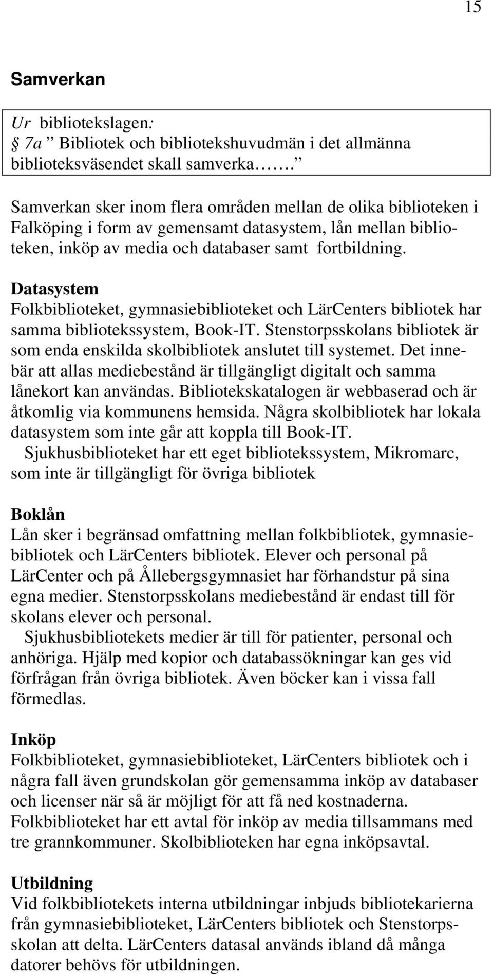 Datasystem Folkbiblioteket, gymnasiebiblioteket och LärCenters bibliotek har samma bibliotekssystem, Book-IT. Stenstorpsskolans bibliotek är som enda enskilda skolbibliotek anslutet till systemet.